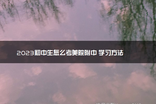 2023初中生怎么考美院附中 学习方法