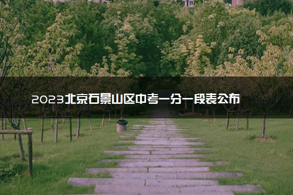 2023北京石景山区中考一分一段表公布 最新成绩排名