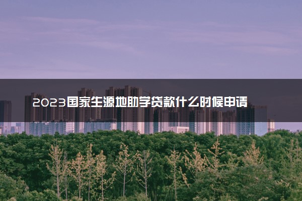 2023国家生源地助学贷款什么时候申请 需要做哪些准备