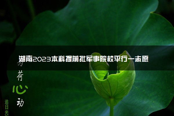 湖南2023本科提前批军事院校平行一志愿投档分数线