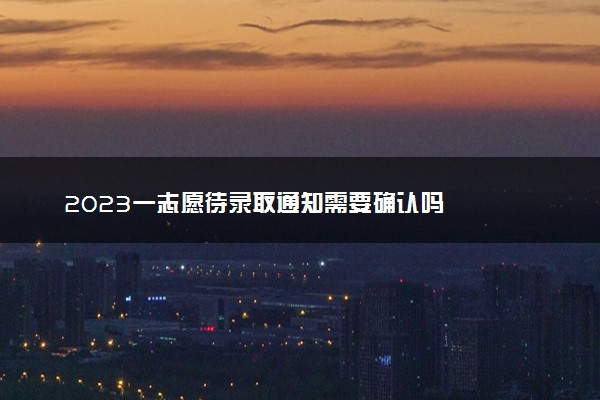 2023一志愿待录取通知需要确认吗