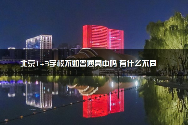北京1+3学校不如普通高中吗 有什么不同