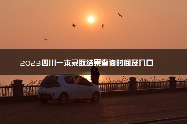 2023四川一本录取结果查询时间及入口 什么时候录取
