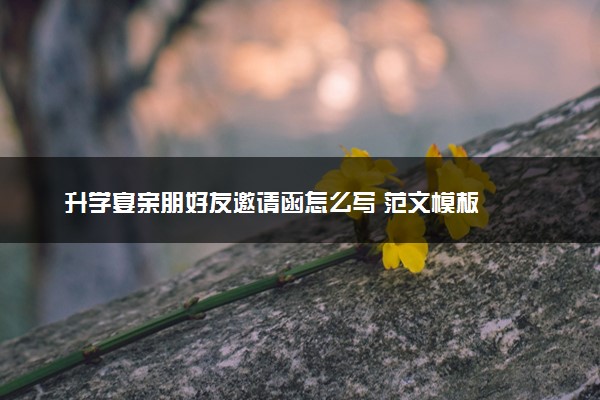 升学宴亲朋好友邀请函怎么写 范文模板