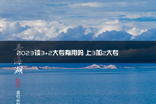 2023读3+2大专有用吗 上3加2大专有什么优势