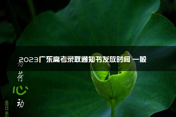 2023广东高考录取通知书发放时间 一般多久拿到
