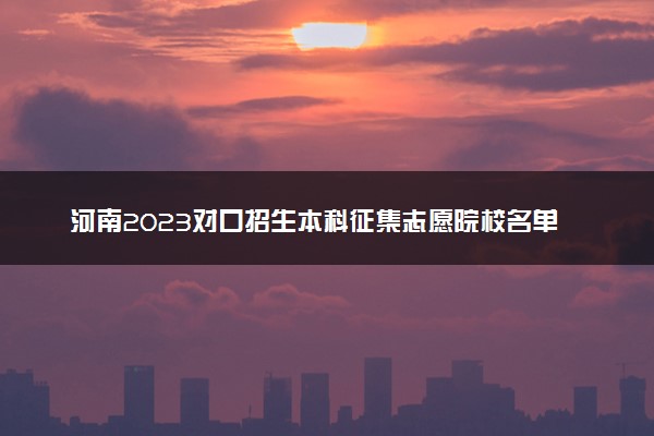 河南2023对口招生本科征集志愿院校名单公布