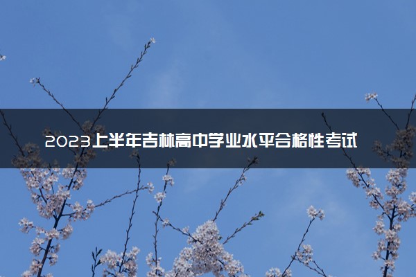 2023上半年吉林高中学业水平合格性考试成绩查询时间