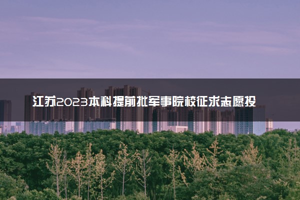 江苏2023本科提前批军事院校征求志愿投档线公布