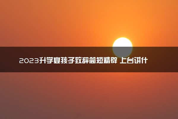 2023升学宴孩子致辞简短精辟 上台讲什么