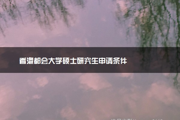 香港都会大学硕士研究生申请条件