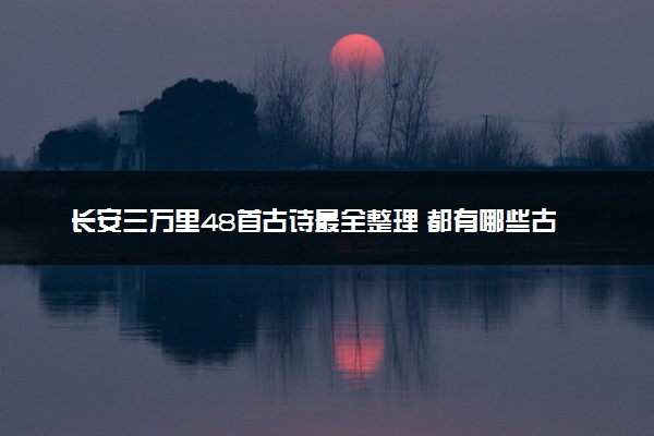 长安三万里48首古诗最全整理 都有哪些古诗