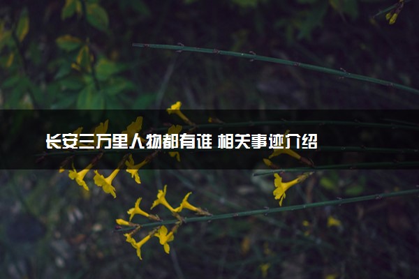 长安三万里人物都有谁 相关事迹介绍