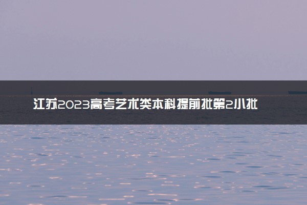 江苏2023高考艺术类本科提前批第2小批征求志愿投档线公布（编导）