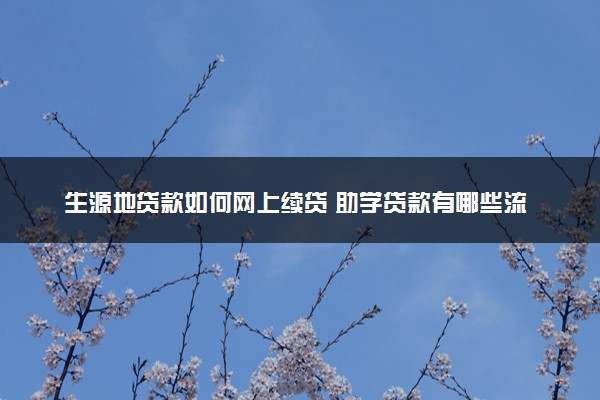 生源地贷款如何网上续贷 助学贷款有哪些流程手续