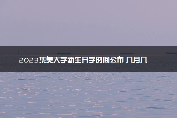 2023集美大学新生开学时间公布 几月几号报到