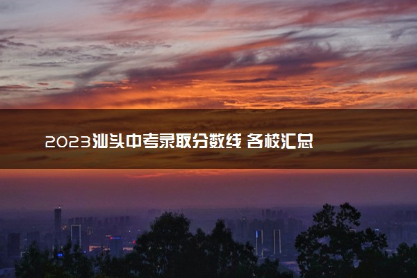 2023汕头中考录取分数线 各校汇总