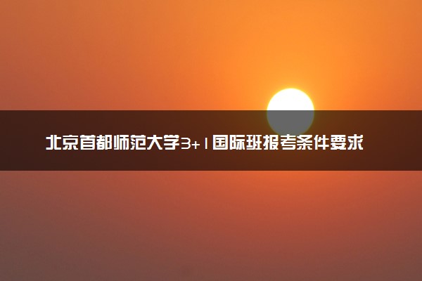 北京首都师范大学3+1国际班报考条件要求