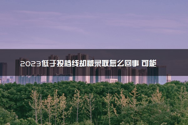 2023低于投档线却被录取怎么回事 可能性高吗