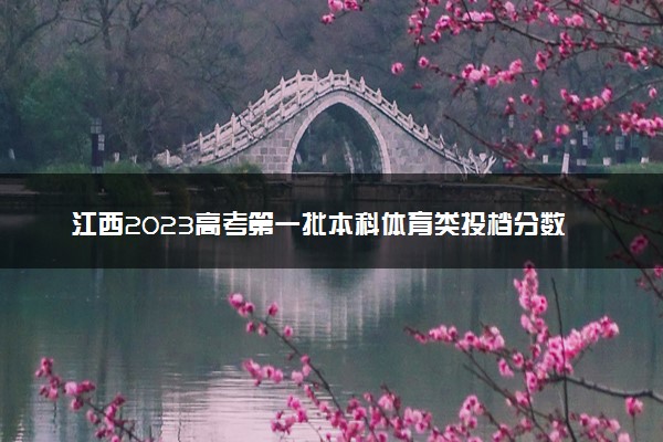 江西2023高考第一批本科体育类投档分数线