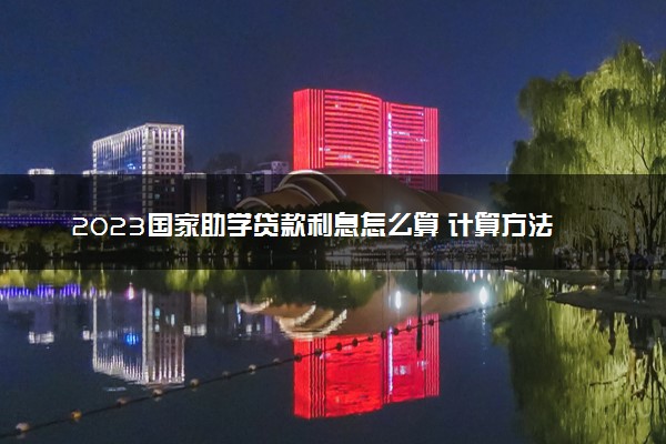 2023国家助学贷款利息怎么算 计算方法是什么