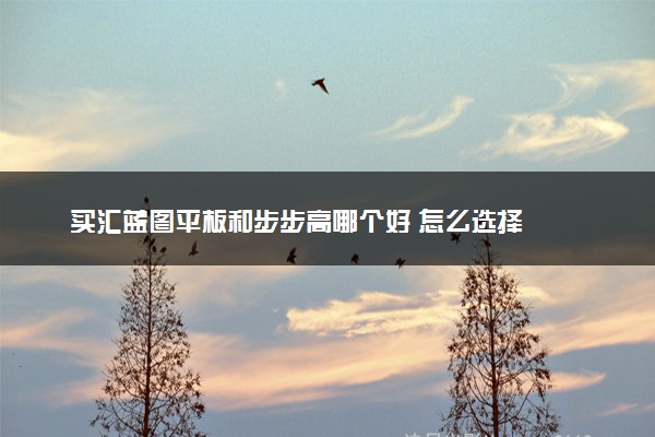 买汇蓝图平板和步步高哪个好 怎么选择