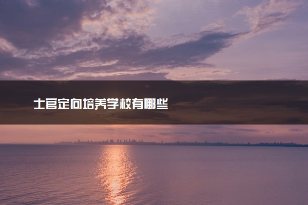 士官定向培养学校有哪些