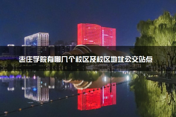 枣庄学院有哪几个校区及校区地址公交站点 分别都在哪里