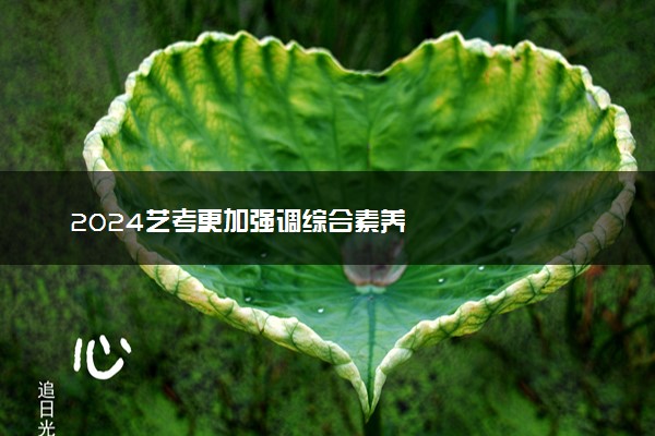 2024艺考更加强调综合素养