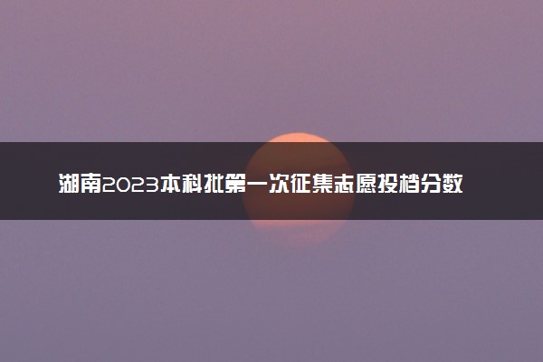 湖南2023本科批第一次征集志愿投档分数线【职高对口类】
