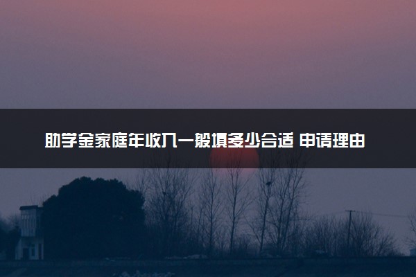 助学金家庭年收入一般填多少合适 申请理由怎么写