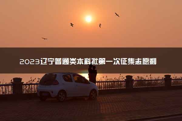 2023辽宁普通类本科批第一次征集志愿剩余计划公布