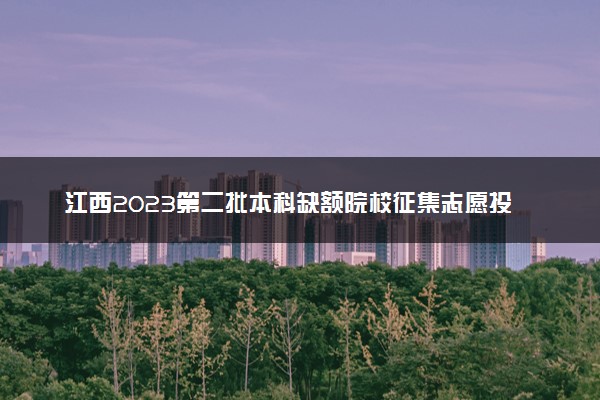 江西2023第二批本科缺额院校征集志愿投档线及位次【文史+理工】