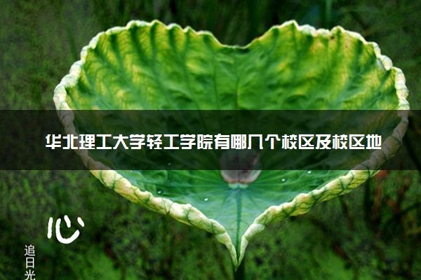 华北理工大学轻工学院有哪几个校区及校区地址公交站点 分别都在哪里