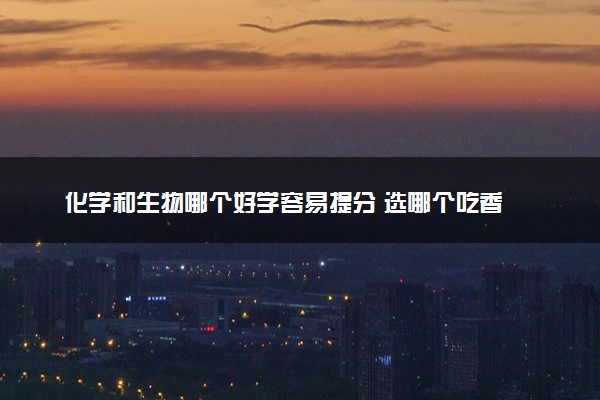 化学和生物哪个好学容易提分 选哪个吃香
