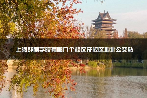 上海戏剧学院有哪几个校区及校区地址公交站点 分别都在哪里