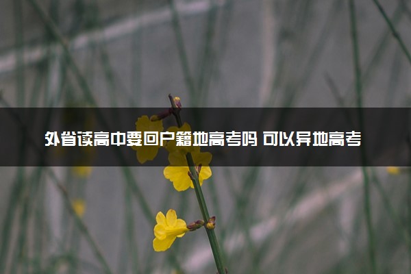 外省读高中要回户籍地高考吗 可以异地高考吗