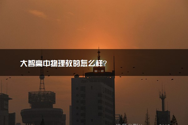 大智高中物理教的怎么样？