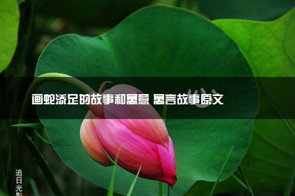画蛇添足的故事和寓意 寓言故事原文