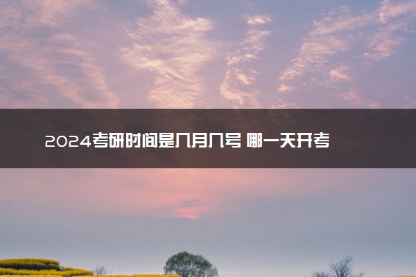 2024考研时间是几月几号 哪一天开考