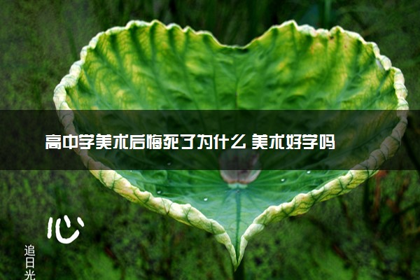 高中学美术后悔死了为什么 美术好学吗