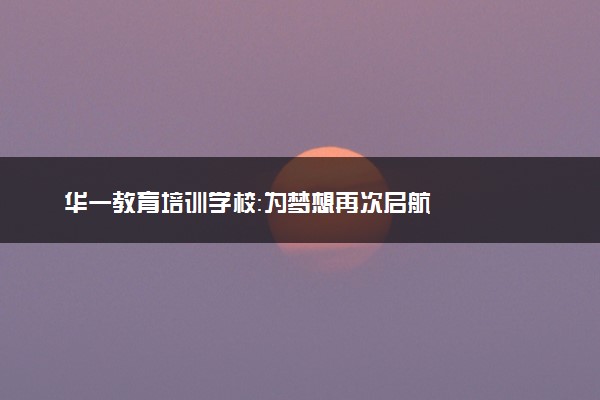 华一教育培训学校：为梦想再次启航