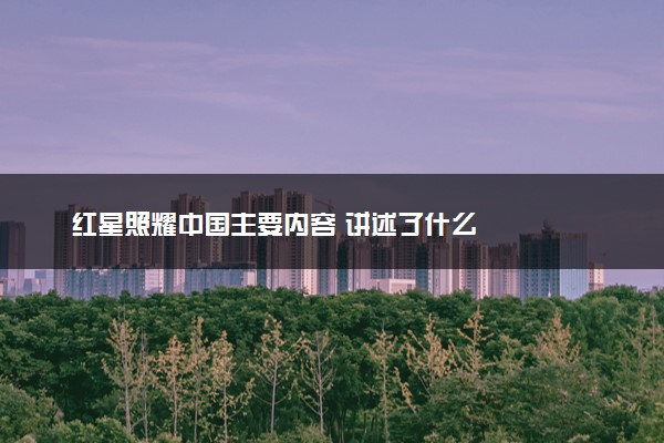 红星照耀中国主要内容 讲述了什么