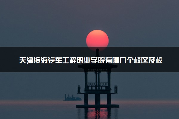 天津滨海汽车工程职业学院有哪几个校区及校区地址公交站点 分别都在哪里