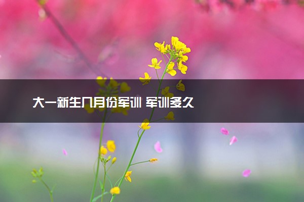 大一新生几月份军训 军训多久