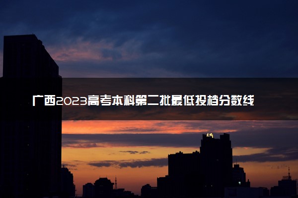 广西2023高考本科第二批最低投档分数线（第三次征集）