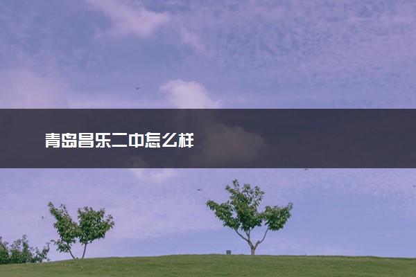 青岛昌乐二中怎么样