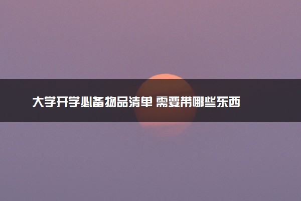 大学开学必备物品清单 需要带哪些东西
