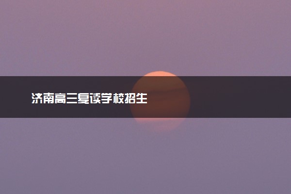 济南高三复读学校招生