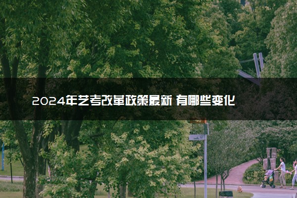 2024年艺考改革政策最新 有哪些变化